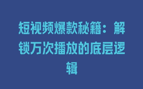 短视频爆款秘籍：解锁万次播放的底层逻辑 - 塑业网