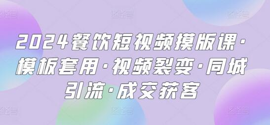 2024餐饮短视频摸版课·模板套用·视频裂变·同城引流·成交获客 - 塑业网