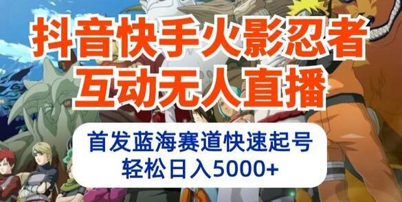 抖音快手火影忍者互动无人直播，首发蓝海赛道快速起号，轻松日入5000+【揭秘】 - 塑业网