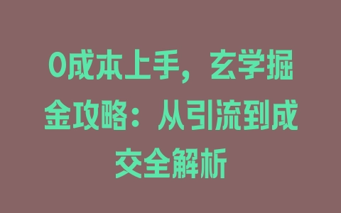 0成本上手，玄学掘金攻略：从引流到成交全解析 - 塑业网