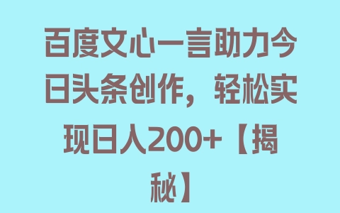 百度文心一言助力今日头条创作，轻松实现日入200+【揭秘】 - 塑业网