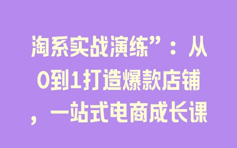 淘系实战演练”：从0到1打造爆款店铺，一站式电商成长课 - 塑业网