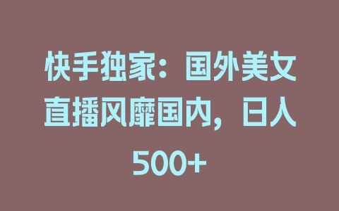 快手独家：国外美女直播风靡国内，日入500+ - 塑业网