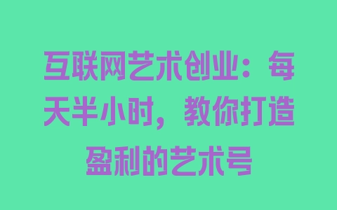 互联网艺术创业：每天半小时，教你打造盈利的艺术号 - 塑业网