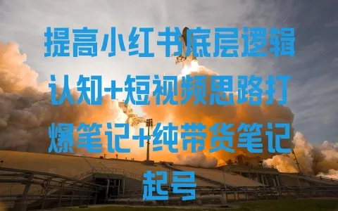 提高小红书底层逻辑认知+短视频思路打爆笔记+纯带货笔记起号 - 塑业网