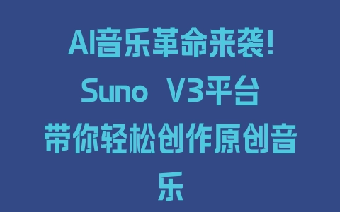 AI音乐革命来袭！Suno V3平台带你轻松创作原创音乐 - 塑业网