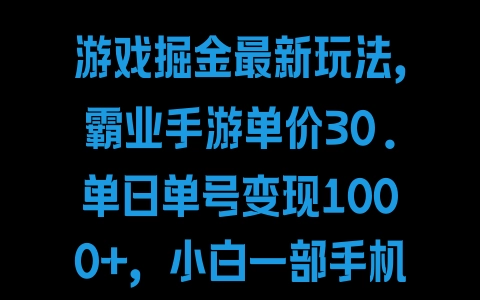 游戏掘金最新玩法，霸业手游单价30.单日单号变现1000+，小白一部手机即可 - 塑业网