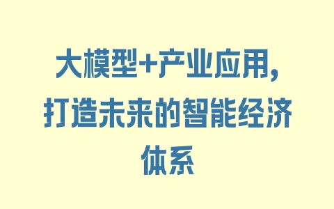 大模型+产业应用，打造未来的智能经济体系 - 塑业网