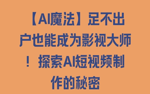 【AI魔法】足不出户也能成为影视大师！探索AI短视频制作的秘密 - 塑业网