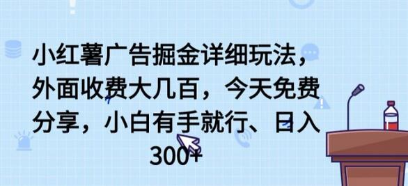 小红薯广告掘金详细玩法，外面收费大几百，小白有手就行，日入300+【揭秘】 - 塑业网