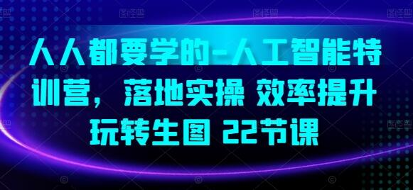 人人都要学的-人工智能特训营，落地实操 效率提升 玩转生图(22节课) - 塑业网