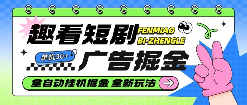 外面收费588的趣看短剧广告掘金最新玩法全自动挂机，单机30+【全套教程+脚本卡密】 - 塑业网