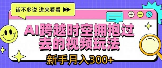 AI跨越时空拥抱过去的视频玩法，新手月入3000+【揭秘】 - 塑业网