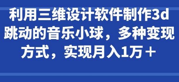 利用三维设计软件制作3d跳动的音乐小球，多种变现方式，实现月入1万+【揭秘】 - 塑业网