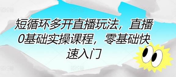 短循环多开直播玩法，直播0基础实操课程，零基础快速入门 - 塑业网