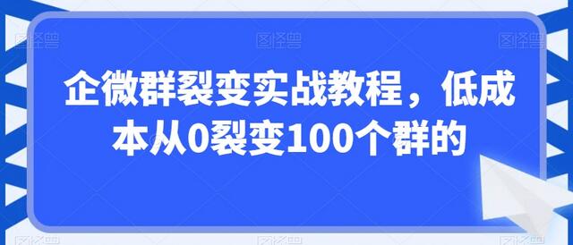 企微群裂变实战教程，低成本从0裂变100个群的