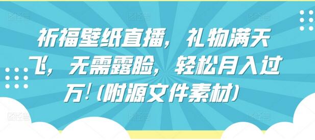 祈福壁纸直播，礼物满天飞，无需露脸，轻松月入过万!(附源文件素材)【揭秘】 - 塑业网