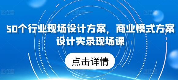 50个行业现场设计方案，​商业模式方案设计实录现场课 - 塑业网