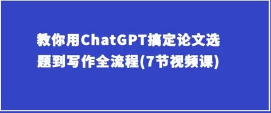 教你用ChatGPT搞定论文选题到写作全流程(7节视频课) - 塑业网
