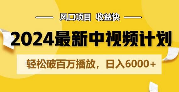 2024最新爆火中视频计划玩法，风口项目，收益快，轻松破百万播放，日入6000+ - 塑业网