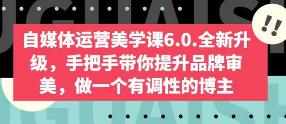 自媒体运营美学课6.0.全新升级，手把手带你提升品牌审美，做一个有调性的博主 - 塑业网