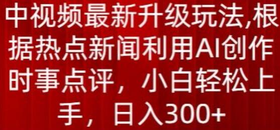 中视频最新升级玩法，根据热点新闻利用AI创作时事点评，日入300+【揭秘】 - 塑业网