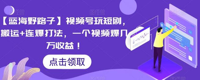 【蓝海野路子】视频号玩短剧，搬运+连爆打法，一个视频爆几万收益【揭秘】