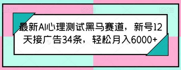 最新AI心理测试黑马赛道，新号12天接广告34条，轻松月入6000+【揭秘】 - 塑业网