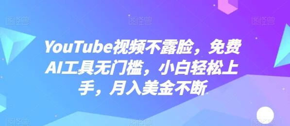 YouTube视频不露脸，免费AI工具无门槛，小白轻松上手，月入美金不断【揭秘】 - 塑业网