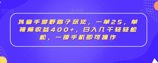 抖音手游野路子玩法,一单25,单视频收益400+,日入几千轻轻松松,一部手机即可操作【揭秘】