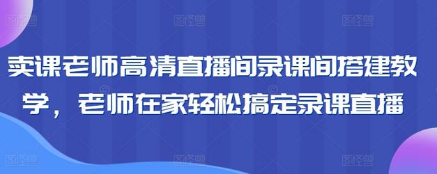 卖课老师高清直播间录课间搭建教学,老师在家轻松搞定录课直播