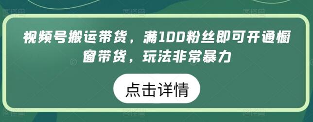 视频号搬运带货，满100粉丝即可开通橱窗带货，玩法非常暴力【揭秘】 - 塑业网