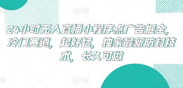 24小时无人直播小程序点广告掘金，冷门赛道，起好猛，独家最新防封技术，长久可做【揭秘】 - 塑业网