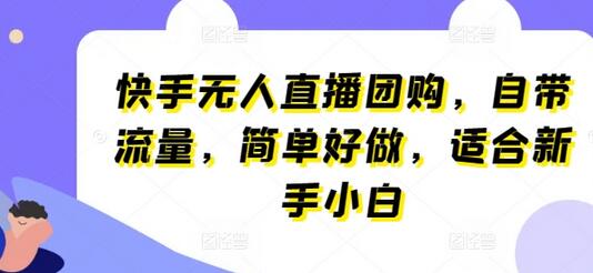 快手无人直播团购，自带流量，简单好做，适合新手小白【揭秘】 - 塑业网