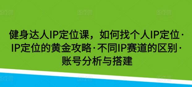 健身达人IP定位课，如何找个人IP定位·IP定位的黄金攻略·不同IP赛道的区别·账号分析与搭建 - 塑业网