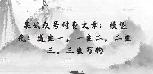 某公众号付费文章：模型化：道生一，一生二，二生三，三生万物 - 塑业网