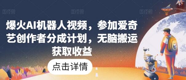 爆火AI机器人视频，参加爱奇艺创作者分成计划，无脑搬运获取收益【揭秘】 - 塑业网