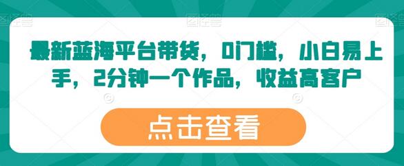 最新蓝海平台带货，0门槛，小白易上手，2分钟一个作品，收益高【揭秘】 - 塑业网