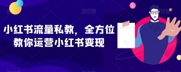 小红书流量私教,全方位教你运营小红书变现