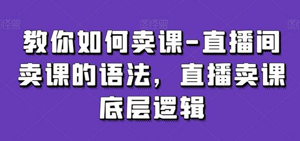 教你如何卖课-直播间卖课的语法,直播卖课底层逻辑