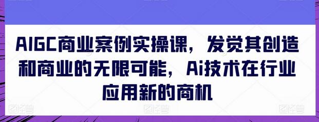 AIGC商业案例实操课，发觉其创造和商业的无限可能，Ai技术在行业应用新的商机 - 塑业网