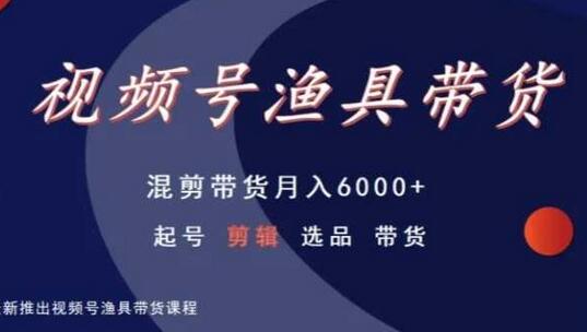 11堂课教你成为视频号渔具带货高手：专业剪辑与选品攻略 - 塑业网