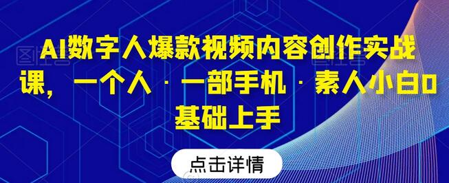 AI数字人爆款视频内容创作实战课,一个人·一部手机·素人小白0基础上手