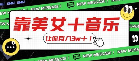 炸裂新玩法，靠美女＋音乐让你月入3w＋，操作简单新手小白都能做【揭秘】