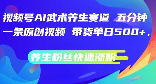 视频号AI武术养生赛道，五分钟一条原创视频，带货单日几张，养生粉丝快速涨粉【揭秘】 - 塑业网