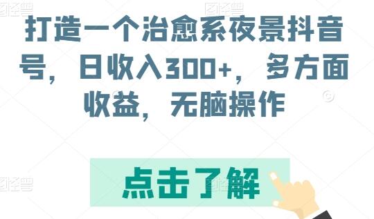 打造一个治愈系夜景抖音号，日收入300+，多方面收益，无脑操作【揭秘】 - 塑业网