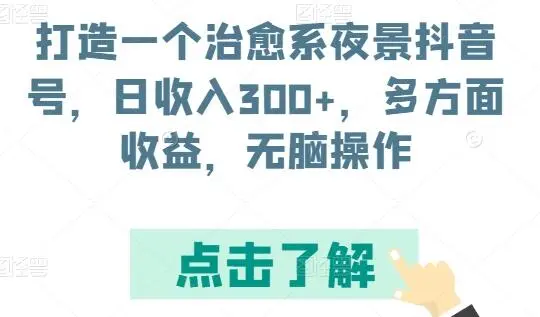 打造一个治愈系夜景抖音号，日收入300+，多方面收益，无脑操作【揭秘】 - 塑业网