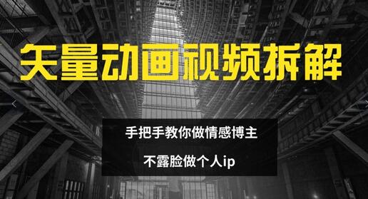 矢量动画视频全拆解 手把手教你做情感博主 不露脸做个人ip【揭秘】 - 塑业网