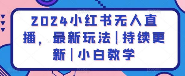 2024小红书无人直播，最新玩法|持续更新|小白教学 - 塑业网