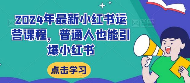 2024年最新小红书运营课程,普通人也能引爆小红书